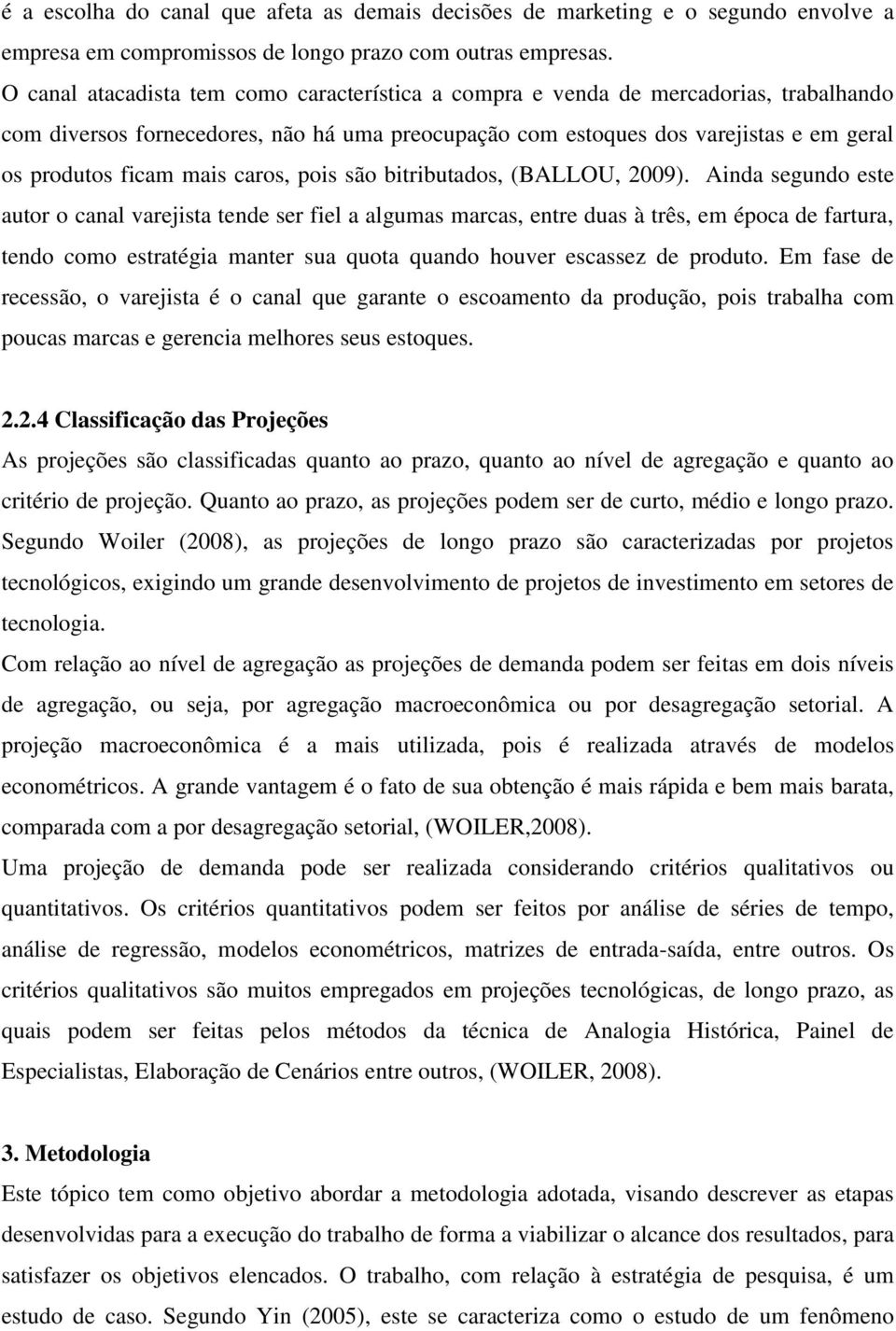 caros, pois são bitributados, (BALLOU, 2009).