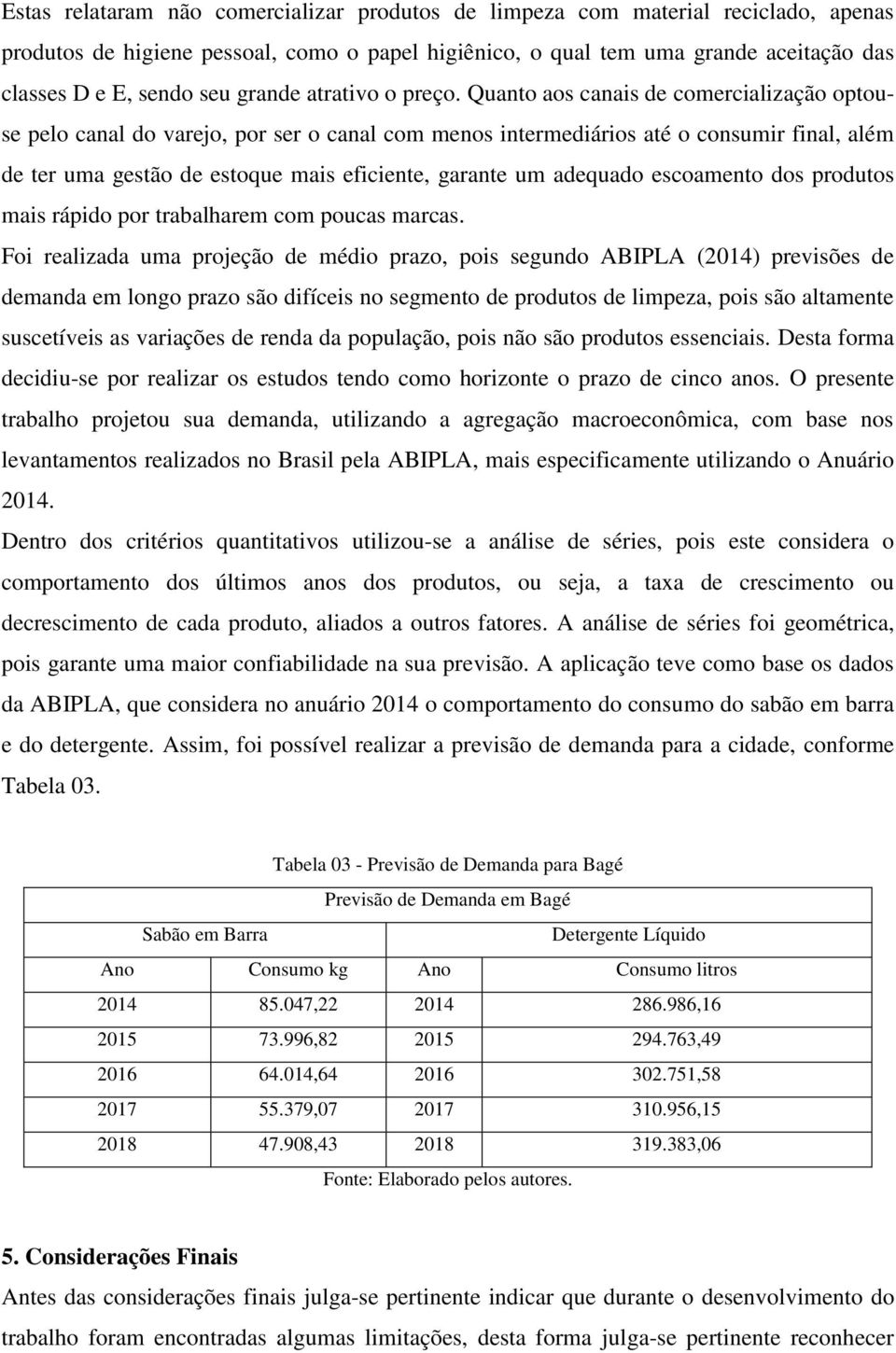 Quanto aos canais de comercialização optouse pelo canal do varejo, por ser o canal com menos intermediários até o consumir final, além de ter uma gestão de estoque mais eficiente, garante um adequado