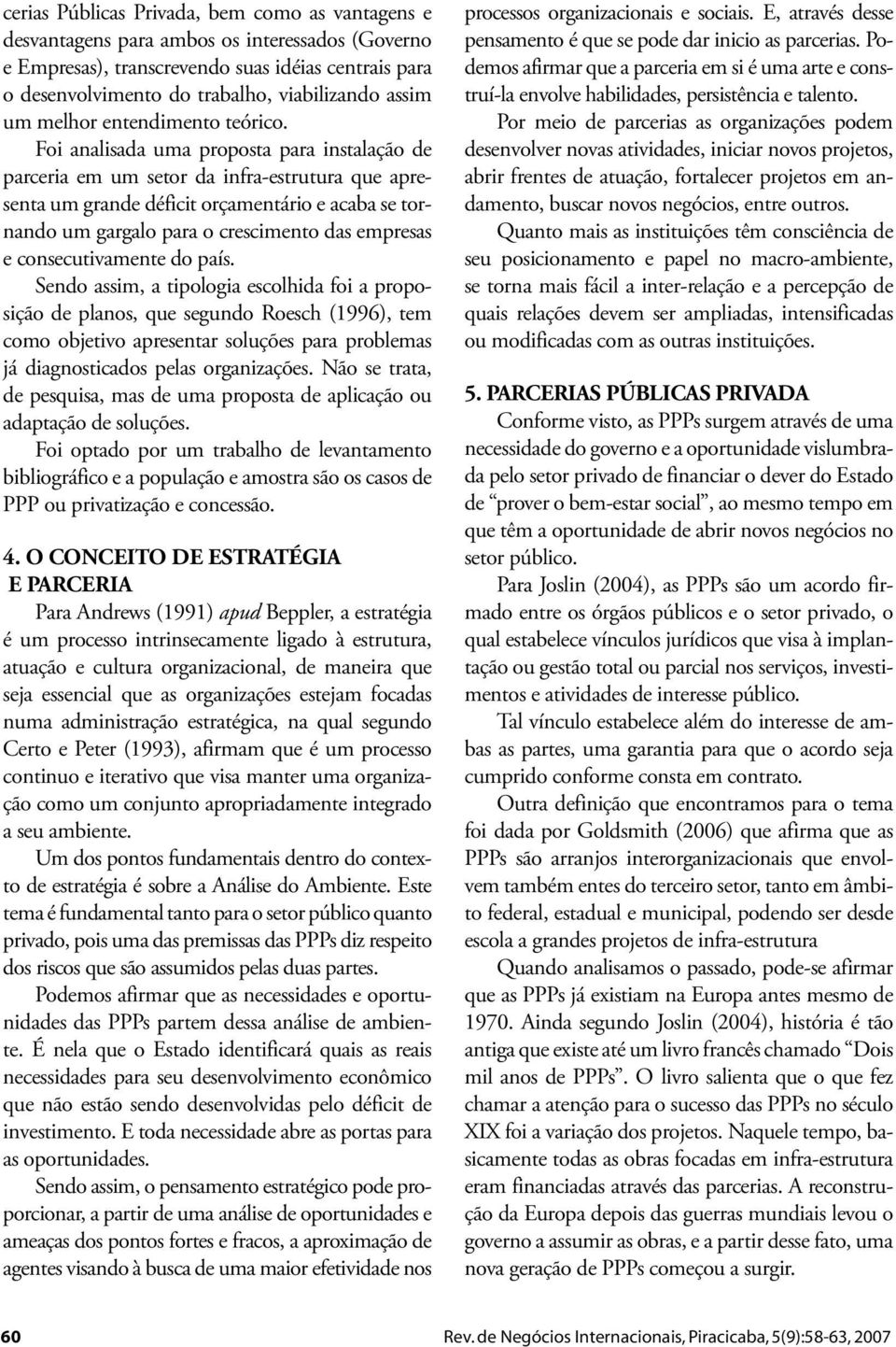 Foi analisada uma proposta para instalação de parceria em um setor da infra-estrutura que apresenta um grande déficit orçamentário e acaba se tornando um gargalo para o crescimento das empresas e