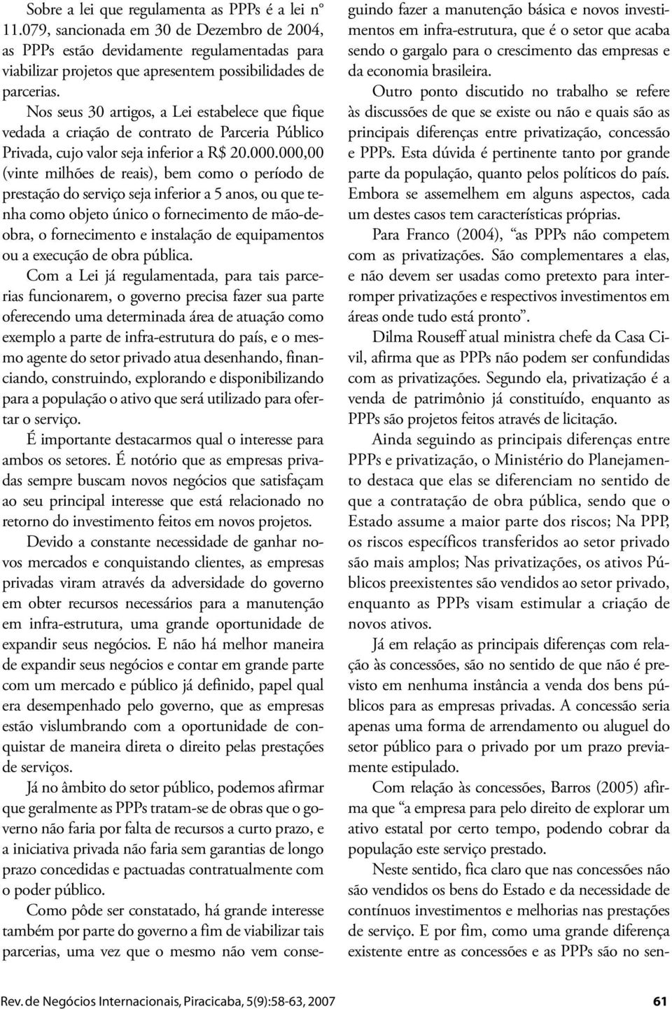 Nos seus 30 artigos, a Lei estabelece que fique vedada a criação de contrato de Parceria Público Privada, cujo valor seja inferior a R$ 20.000.