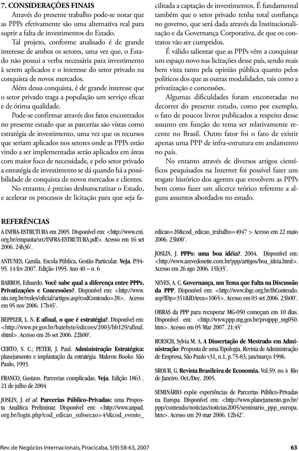 conquista de novos mercados. Além dessa conquista, é de grande interesse que o setor privado traga a população um serviço eficaz e de ótima qualidade.