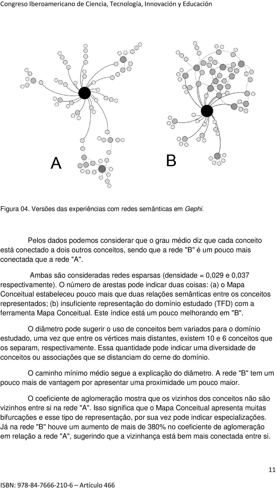 Ambas são consideradas redes esparsas (densidade = 0,029 e 0,037 respectivamente).