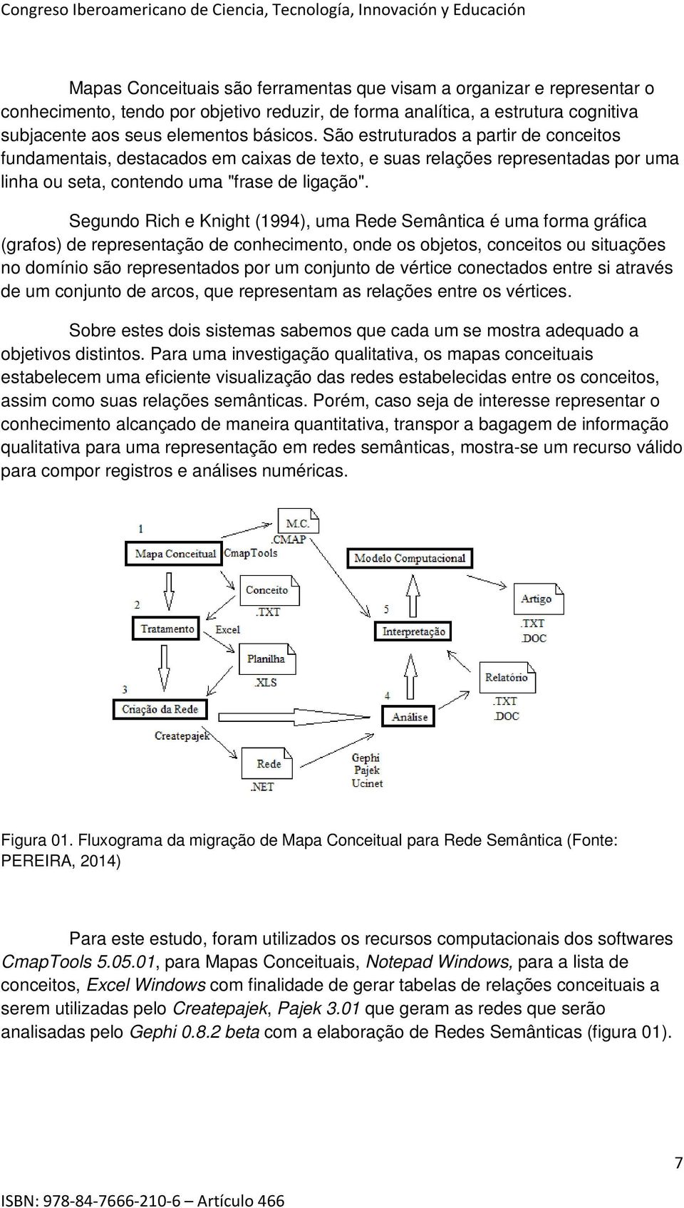 Segundo Rich e Knight (1994), uma Rede Semântica é uma forma gráfica (grafos) de representação de conhecimento, onde os objetos, conceitos ou situações no domínio são representados por um conjunto de