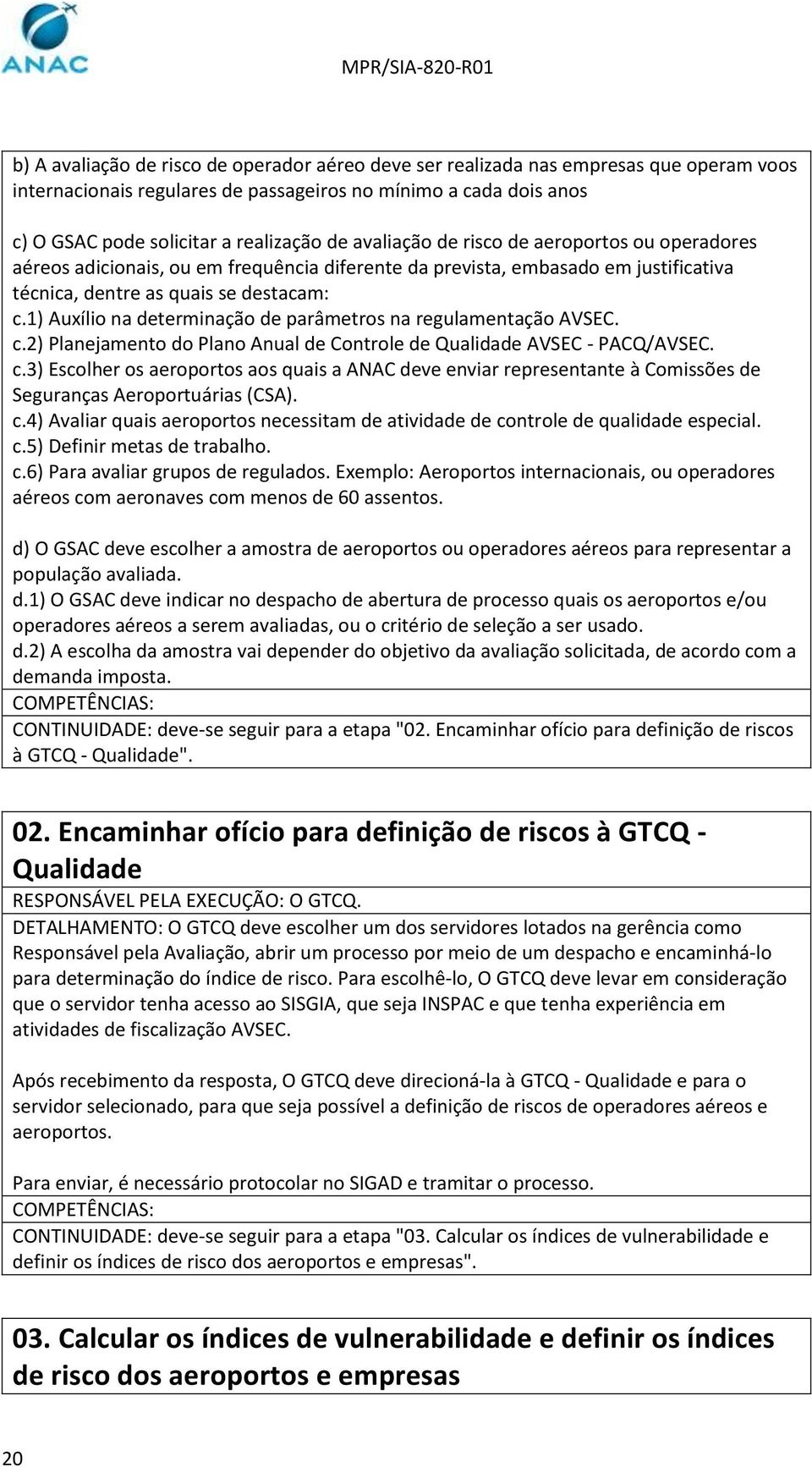 1) Auxílio na determinação de parâmetros na regulamentação AVSEC. c.2) Planejamento do Plano Anual de Controle de Qualidade AVSEC - PACQ/AVSEC. c.3) Escolher os aeroportos aos quais a ANAC deve enviar representante à Comissões de Seguranças Aeroportuárias (CSA).