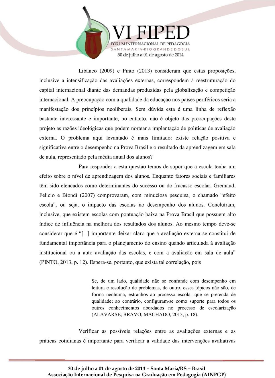 Sem dúvida esta é uma linha de reflexão bastante interessante e importante, no entanto, não é objeto das preocupações deste projeto as razões ideológicas que podem nortear a implantação de políticas