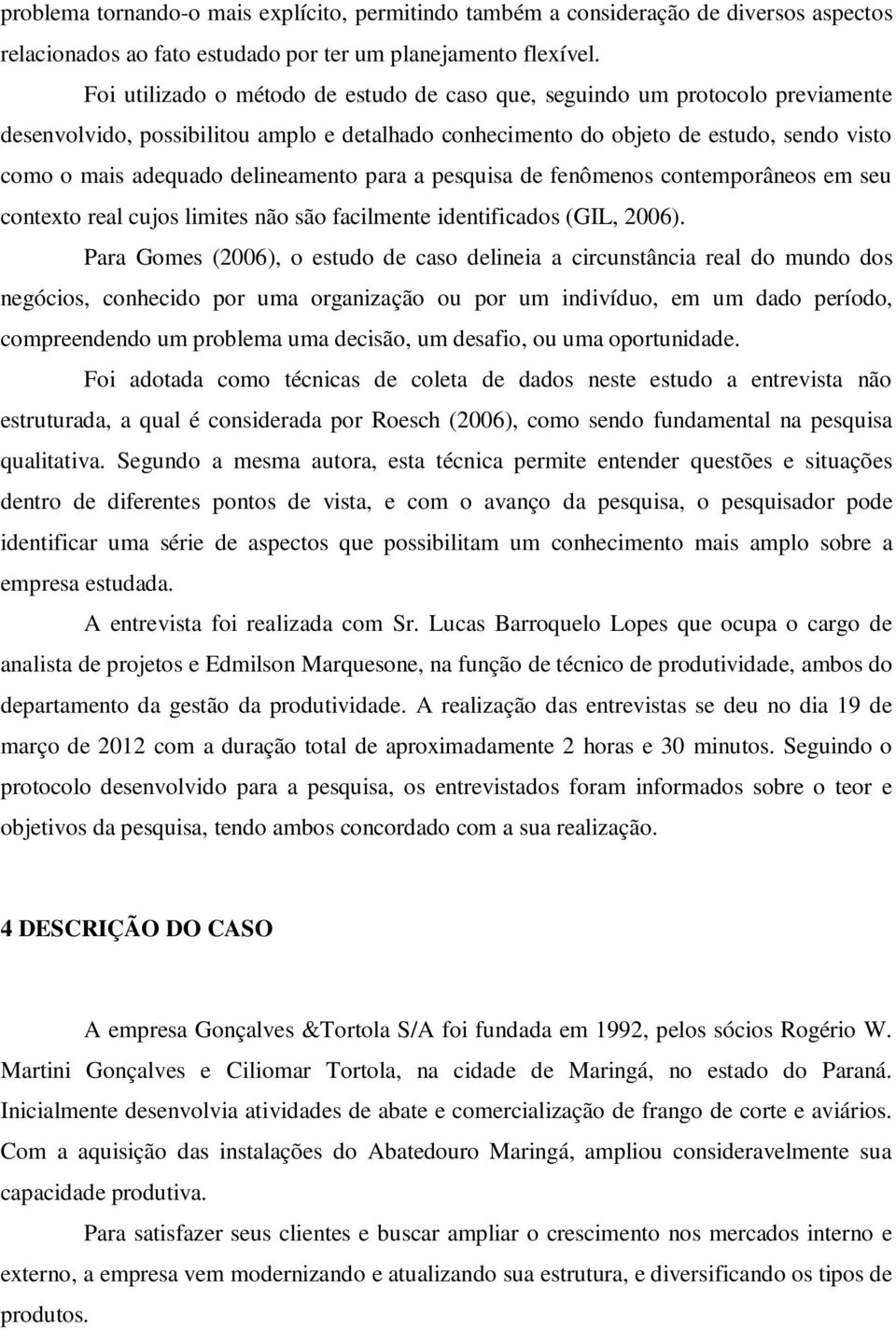 delineamento para a pesquisa de fenômenos contemporâneos em seu contexto real cujos limites não são facilmente identificados (GIL, 2006).