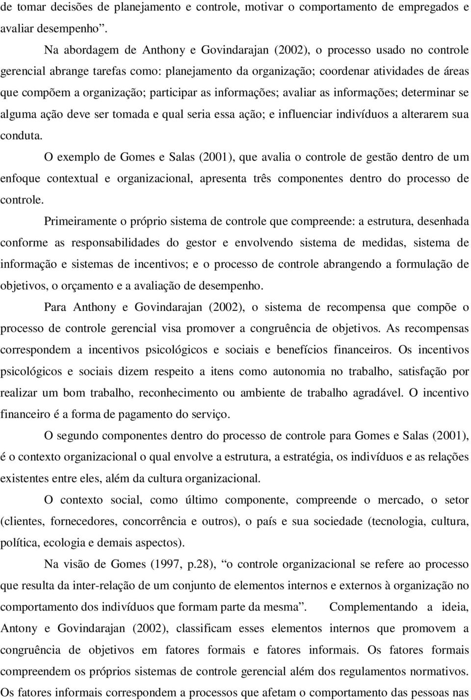 participar as informações; avaliar as informações; determinar se alguma ação deve ser tomada e qual seria essa ação; e influenciar indivíduos a alterarem sua conduta.