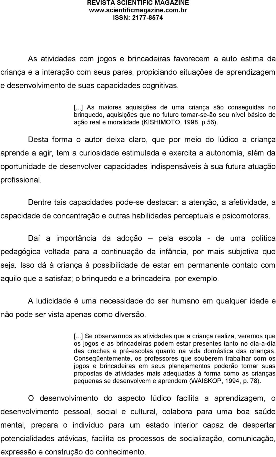 Desta forma o autor deixa claro, que por meio do lúdico a criança aprende a agir, tem a curiosidade estimulada e exercita a autonomia, além da oportunidade de desenvolver capacidades indispensáveis à