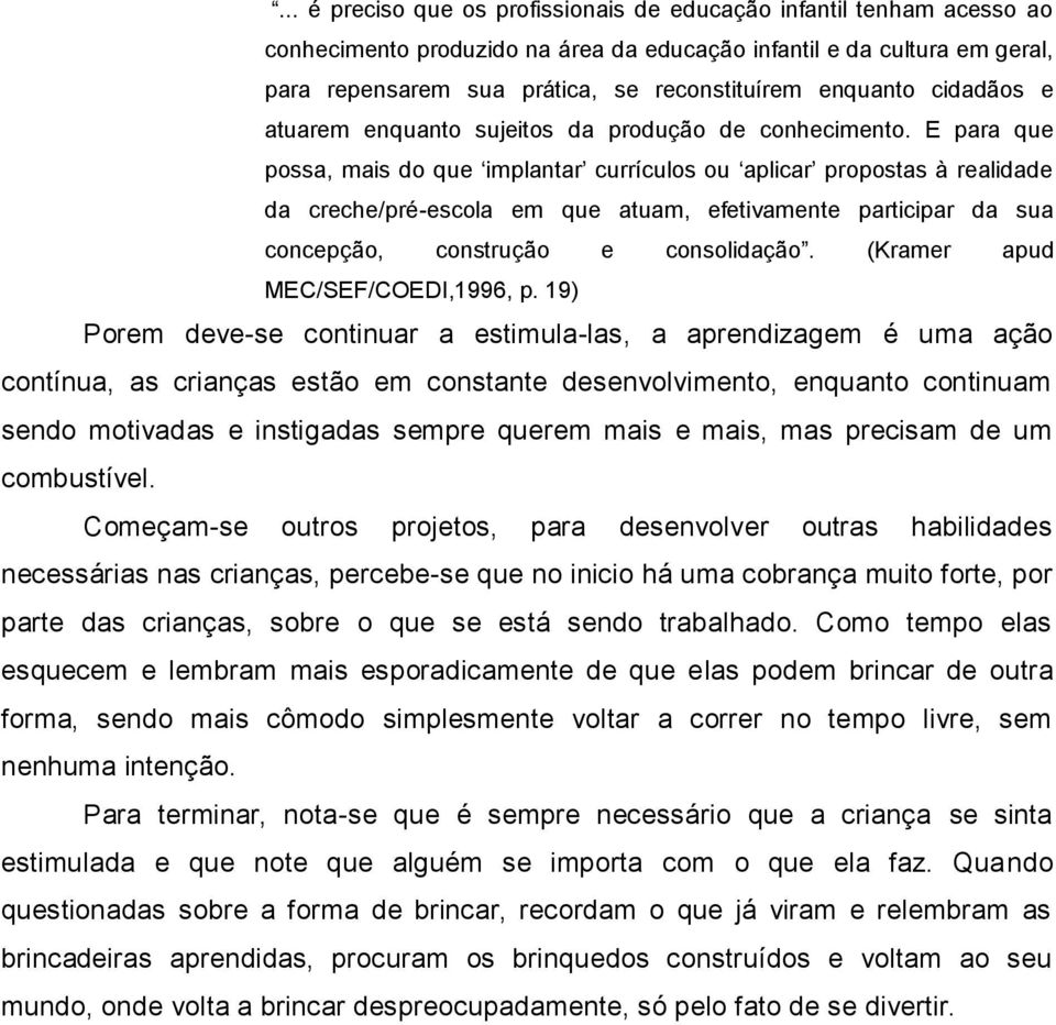 E para que possa, mais do que implantar currículos ou aplicar propostas à realidade da creche/pré-escola em que atuam, efetivamente participar da sua concepção, construção e consolidação.