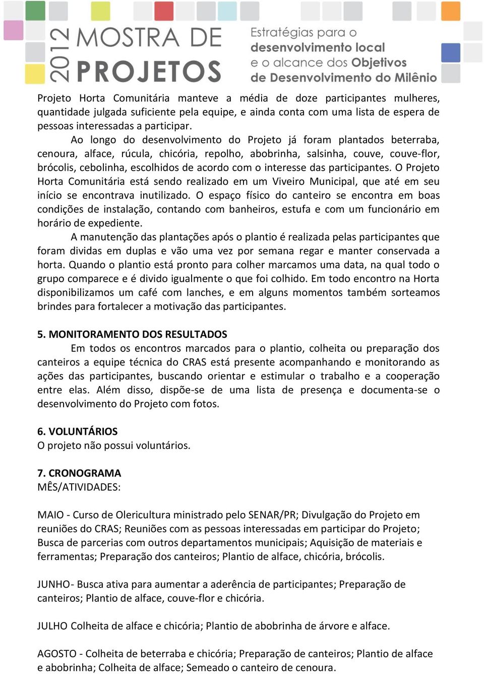 o interesse das participantes. O Projeto Horta Comunitária está sendo realizado em um Viveiro Municipal, que até em seu início se encontrava inutilizado.