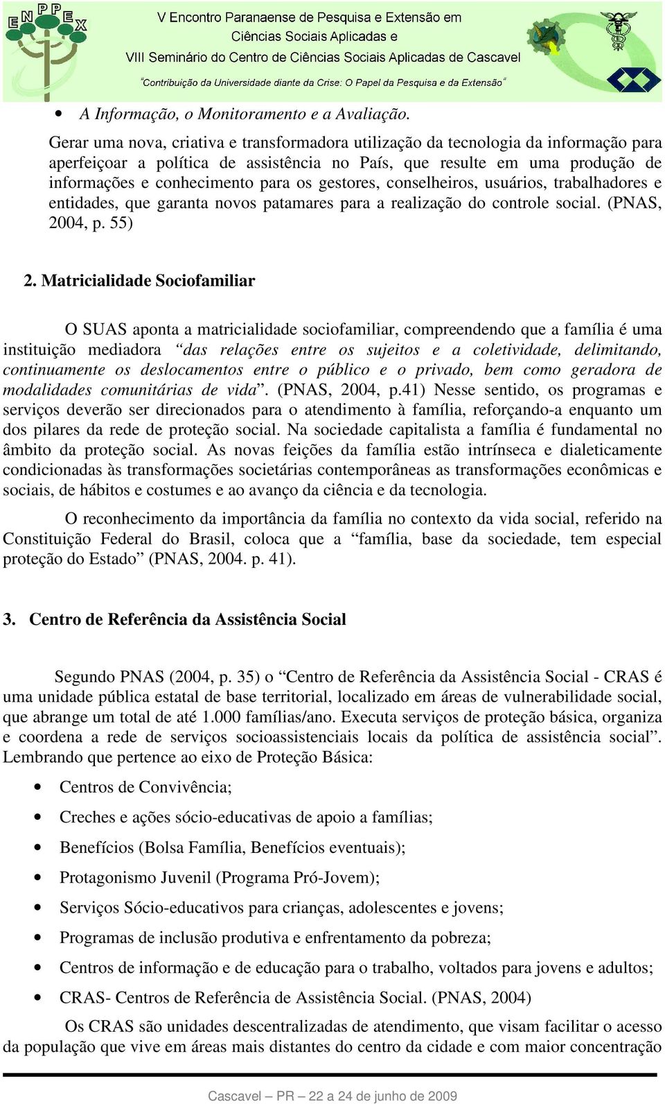 gestores, conselheiros, usuários, trabalhadores e entidades, que garanta novos patamares para a realização do controle social. (PNAS, 2004, p. 55) 2.