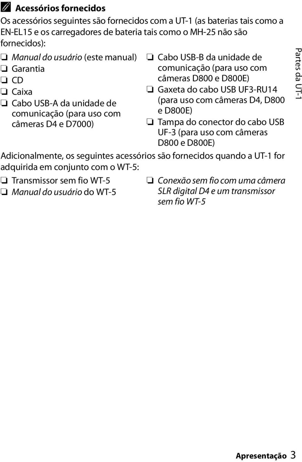 adquirida em conjunto com o WT-5: Transmissor sem fio WT-5 Manual do usuário do WT-5 Cabo USB-B da unidade de comunicação (para uso com câmeras D800 e D800E) Gaxeta do cabo USB UF3-RU14 (para