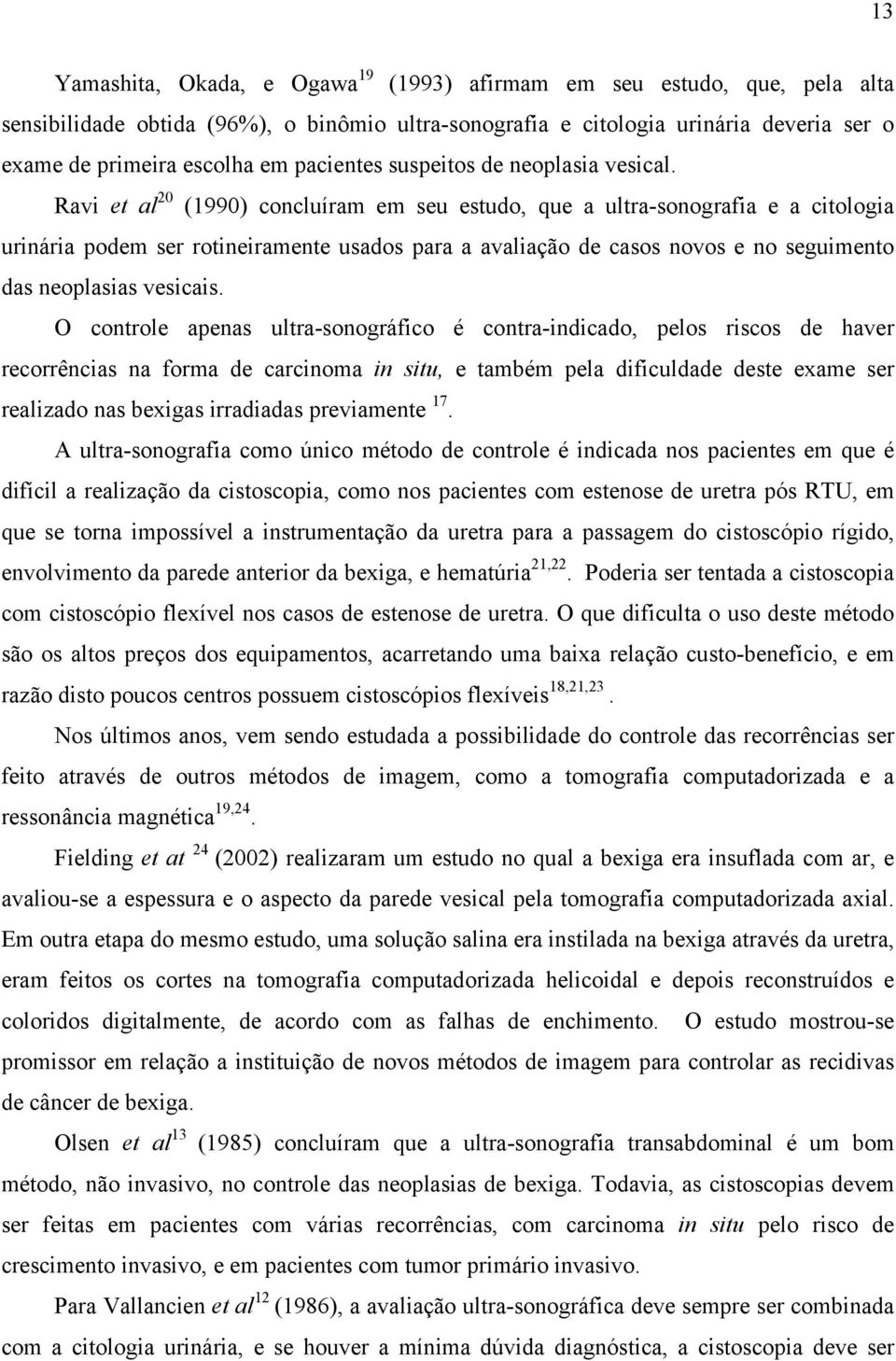 Ravi et al 20 (1990) concluíram em seu estudo, que a ultra-sonografia e a citologia urinária podem ser rotineiramente usados para a avaliação de casos novos e no seguimento das neoplasias vesicais.