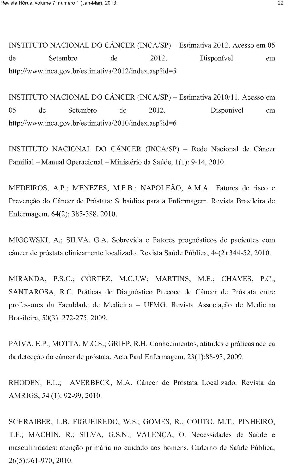 MEDEIROS, A.P.; MENEZES, M.F.B.; NAPOLEÃO, A.M.A.. Fatores de risco e Prevenção do Câncer de Próstata: Subsídios para a Enfermagem. Revista Brasileira de Enfermagem, 64(2): 385-388, 2010. MIGOWSKI, A.