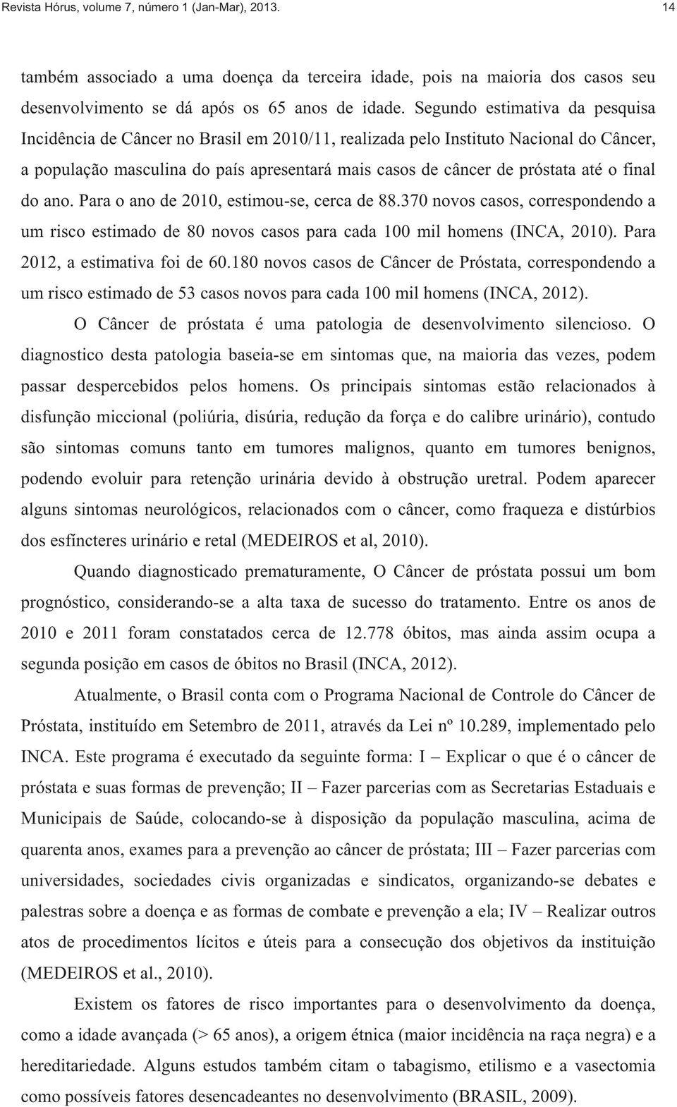 final do ano. Para o ano de 2010, estimou-se, cerca de 88.370 novos casos, correspondendo a um risco estimado de 80 novos casos para cada 100 mil homens (INCA, 2010).