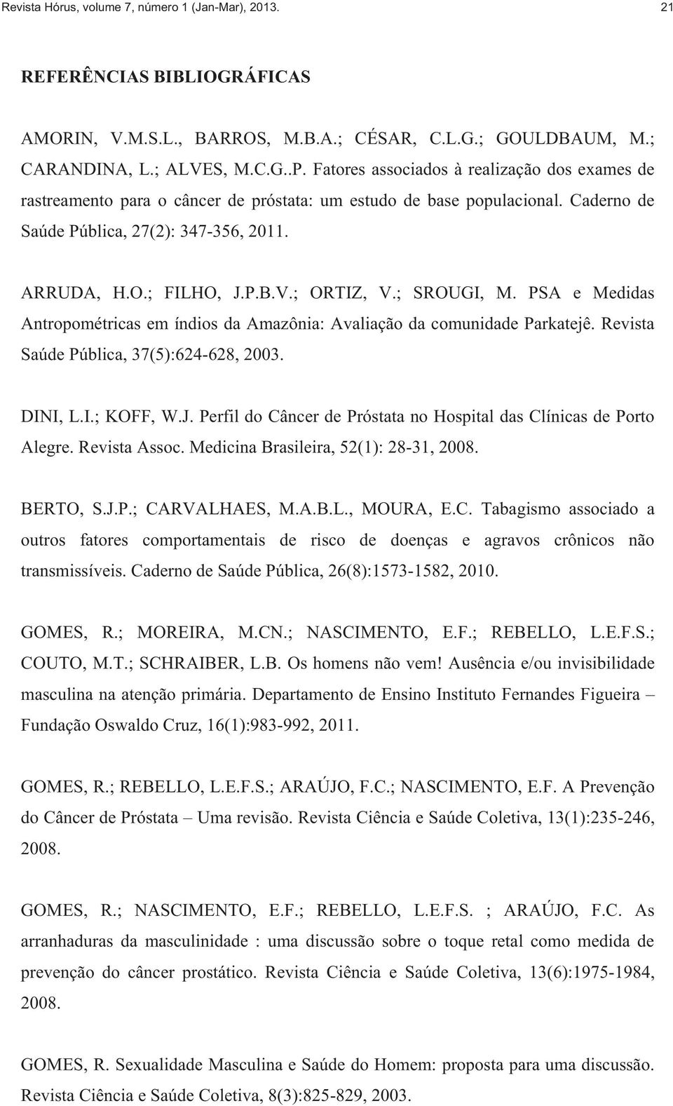 ; ORTIZ, V.; SROUGI, M. PSA e Medidas Antropométricas em índios da Amazônia: Avaliação da comunidade Parkatejê. Revista Saúde Pública, 37(5):624-628, 2003. DINI, L.I.; KOFF, W.J.