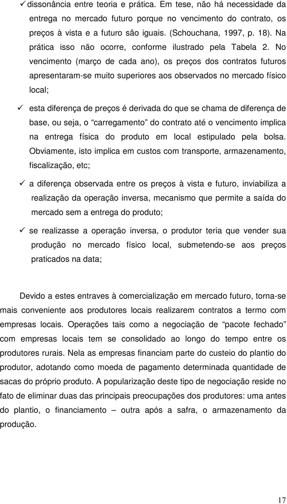 No vencimento (março de cada ano), os preços dos contratos futuros apresentaram-se muito superiores aos observados no mercado físico local; esta diferença de preços é derivada do que se chama de