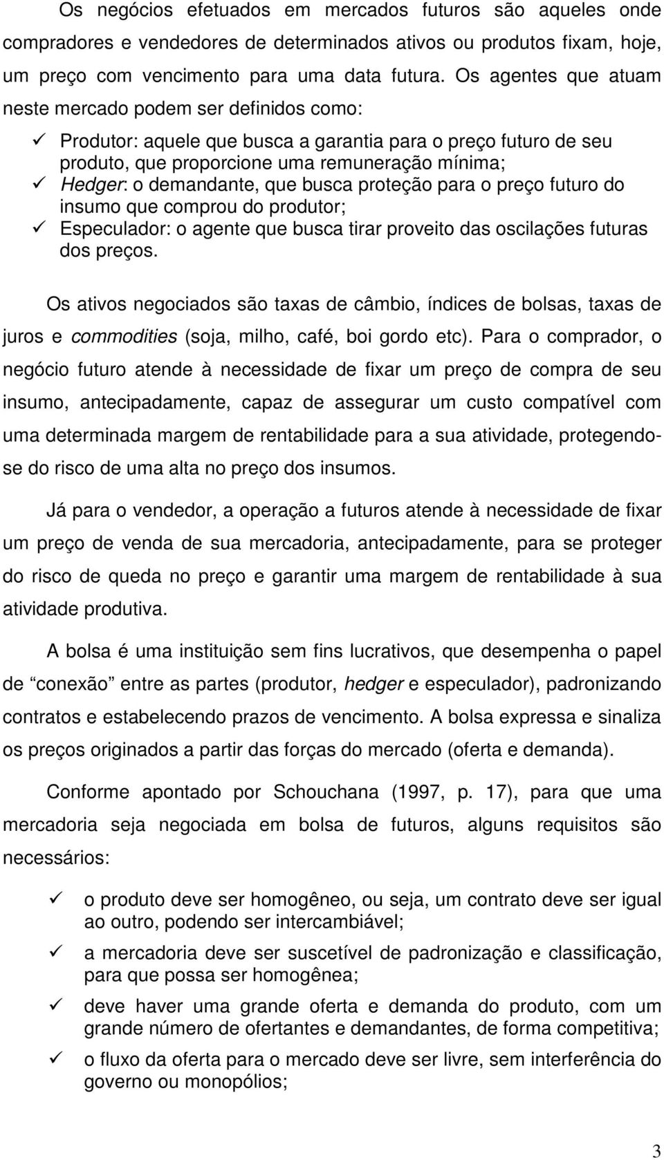 que busca proteção para o preço futuro do insumo que comprou do produtor; Especulador: o agente que busca tirar proveito das oscilações futuras dos preços.