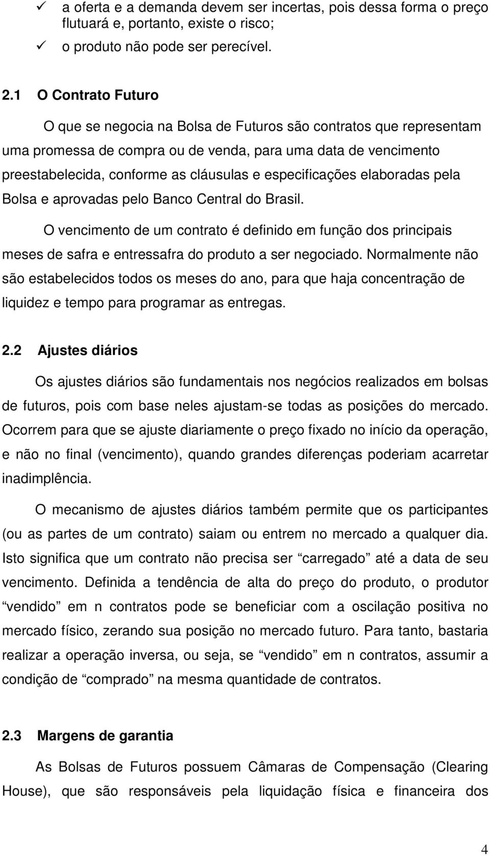 especificações elaboradas pela Bolsa e aprovadas pelo Banco Central do Brasil. O vencimento de um contrato é definido em função dos principais meses de safra e entressafra do produto a ser negociado.