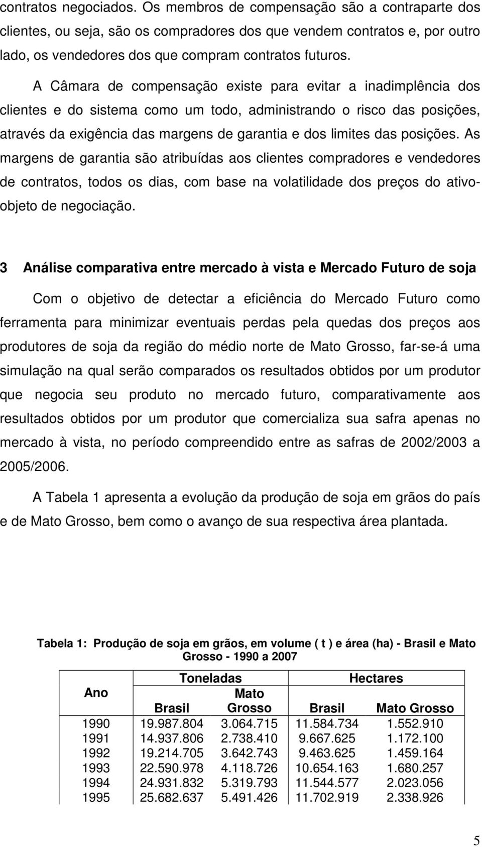 posições. As margens de garantia são atribuídas aos clientes compradores e vendedores de contratos, todos os dias, com base na volatilidade dos preços do ativoobjeto de negociação.