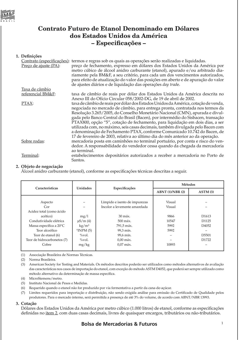 Preço de ajuste (PA): preço de fechamento, expresso em dólares dos Estados Unidos da América por metro cúbico de álcool anidro carburante (etanol), apurado e/ou arbitrado diariamente pela BM&F, a seu