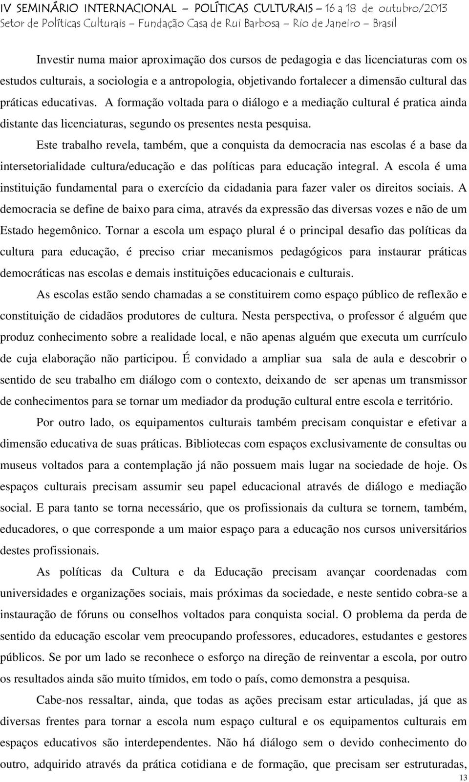 Este trabalho revela, também, que a conquista da democracia nas escolas é a base da intersetorialidade cultura/educação e das políticas para educação integral.