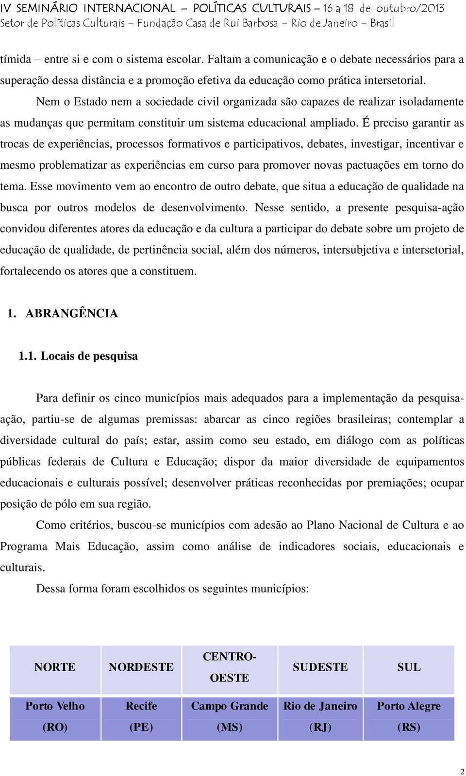 É preciso garantir as trocas de experiências, processos formativos e participativos, debates, investigar, incentivar e mesmo problematizar as experiências em curso para promover novas pactuações em