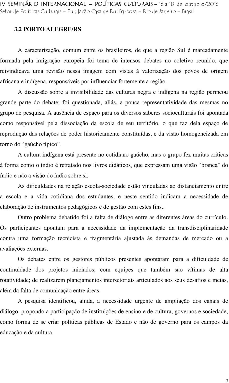 A discussão sobre a invisibilidade das culturas negra e indígena na região permeou grande parte do debate; foi questionada, aliás, a pouca representatividade das mesmas no grupo de pesquisa.