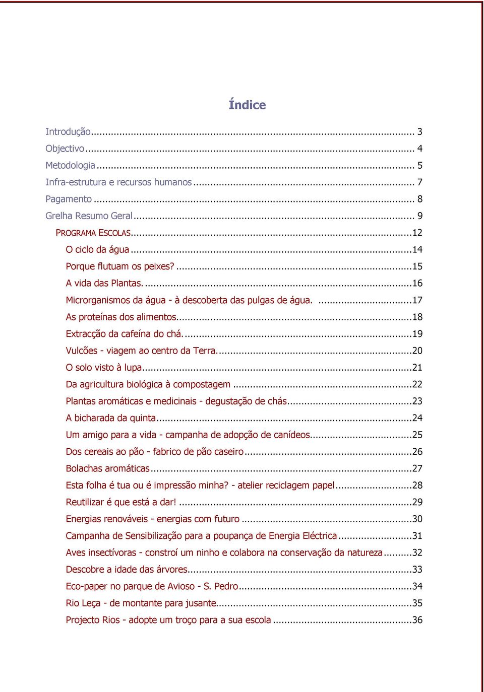 ... 19 Vulcões - viagem ao centro da Terra.... 20 O solo visto à lupa... 21 Da agricultura biológica à compostagem... 22 Plantas aromáticas e medicinais - degustação de chás... 23 A bicharada da quinta.