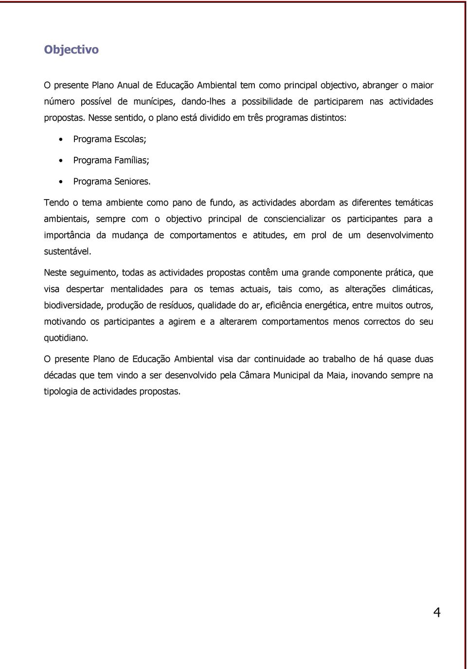 Tendo o tema ambiente como pano de fundo, as actividades abordam as diferentes temáticas ambientais, sempre com o objectivo principal de consciencializar os participantes para a importância da