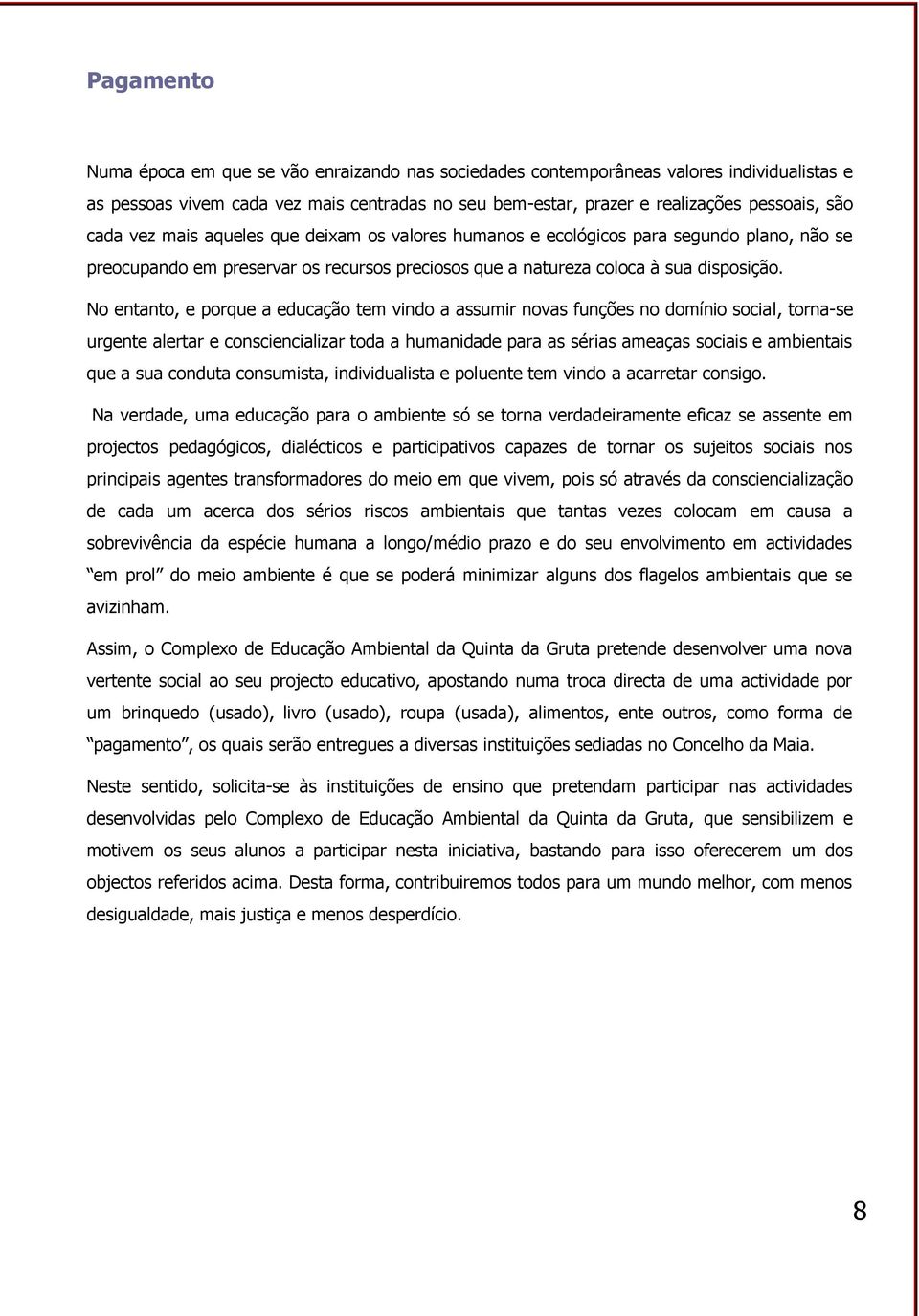 No entanto, e porque a educação tem vindo a assumir novas funções no domínio social, torna-se urgente alertar e consciencializar toda a humanidade para as sérias ameaças sociais e ambientais que a