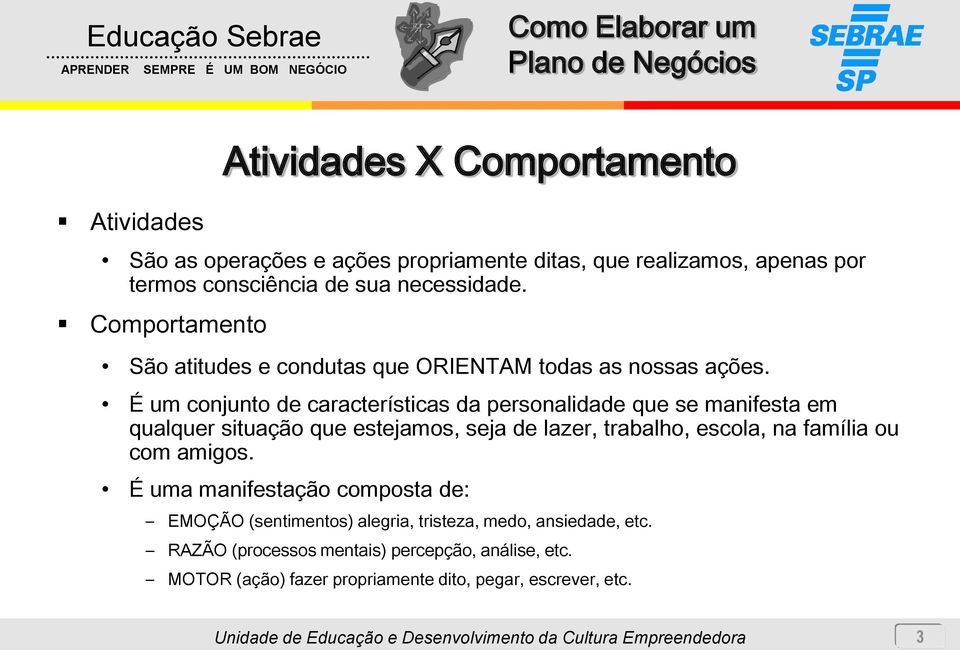 É um conjunto de características da personalidade que se manifesta em qualquer situação que estejamos, seja de lazer, trabalho, escola, na família ou com amigos.