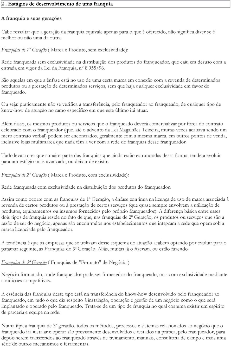 Franquias de 1ª Geração ( Marca e Produto, sem exclusividade): Rede franqueada sem exclusividade na distribuição dos produtos do franqueador, que caiu em desuso com a entrada em vigor da Lei da