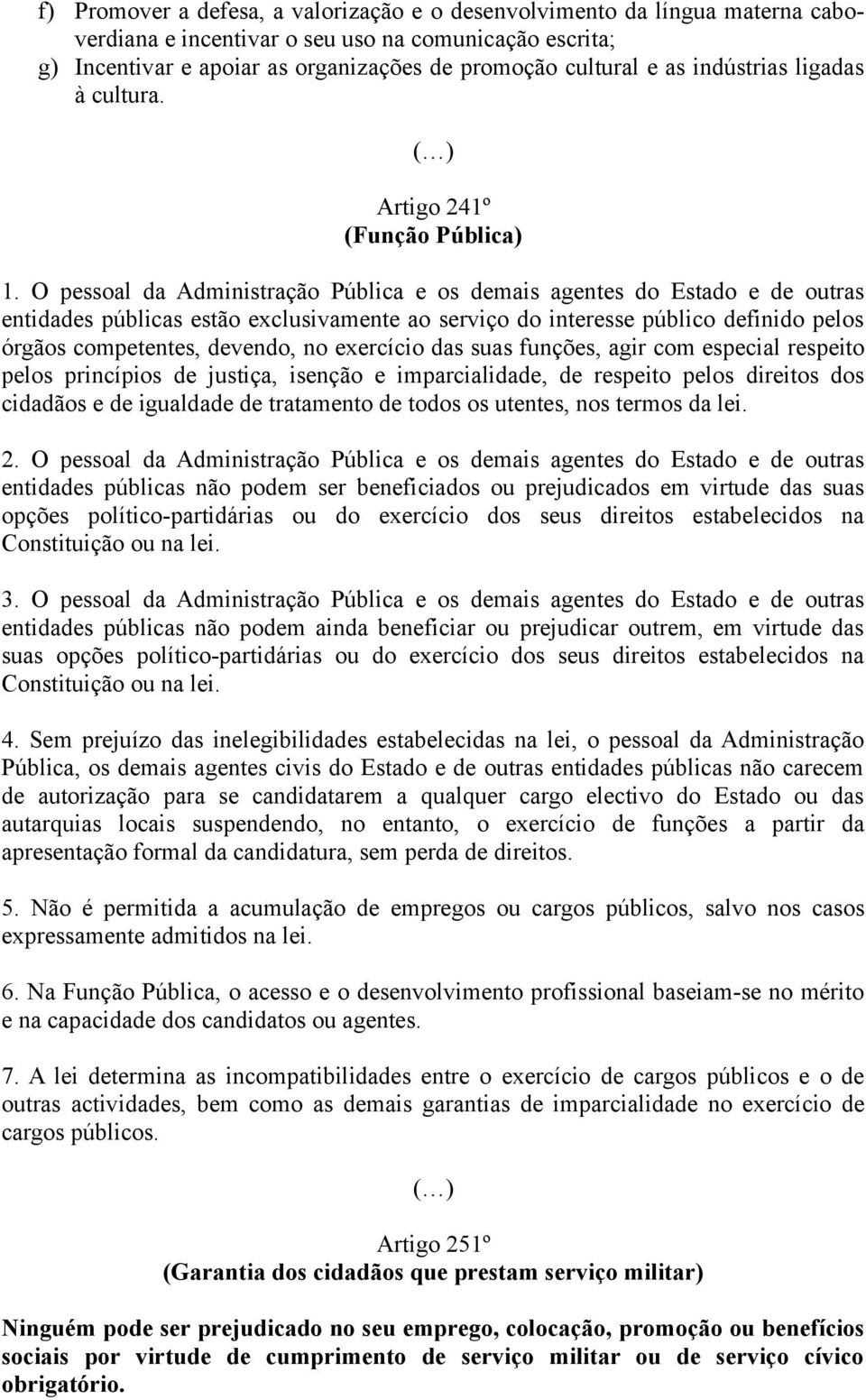 O pessoal da Administração Pública e os demais agentes do Estado e de outras entidades públicas estão exclusivamente ao serviço do interesse público definido pelos órgãos competentes, devendo, no