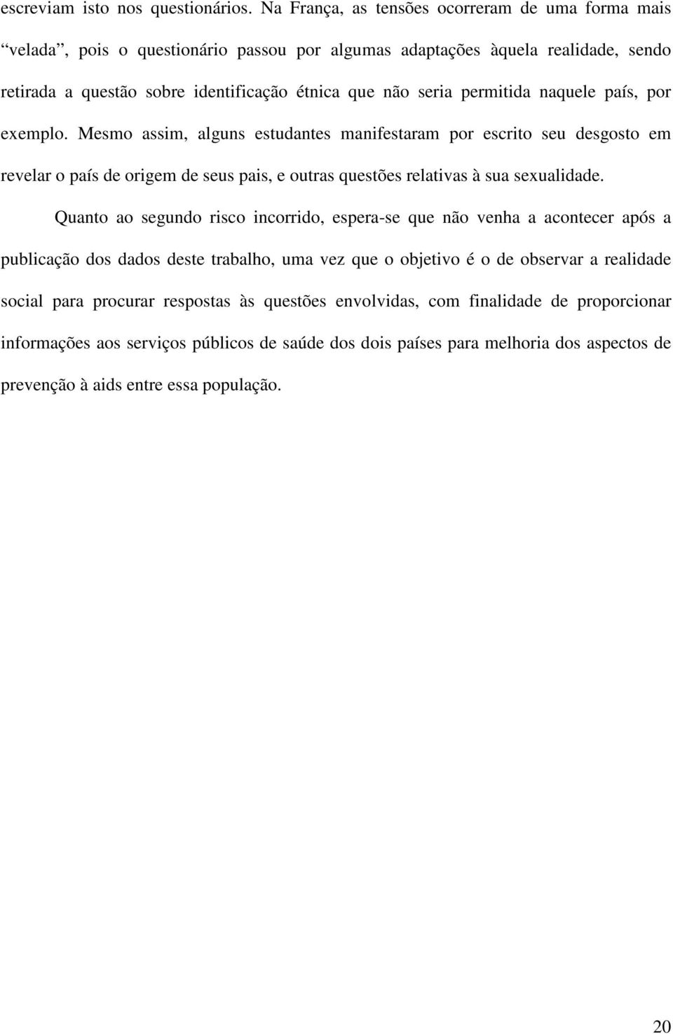 permitida naquele país, por exemplo. Mesmo assim, alguns estudantes manifestaram por escrito seu desgosto em revelar o país de origem de seus pais, e outras questões relativas à sua sexualidade.