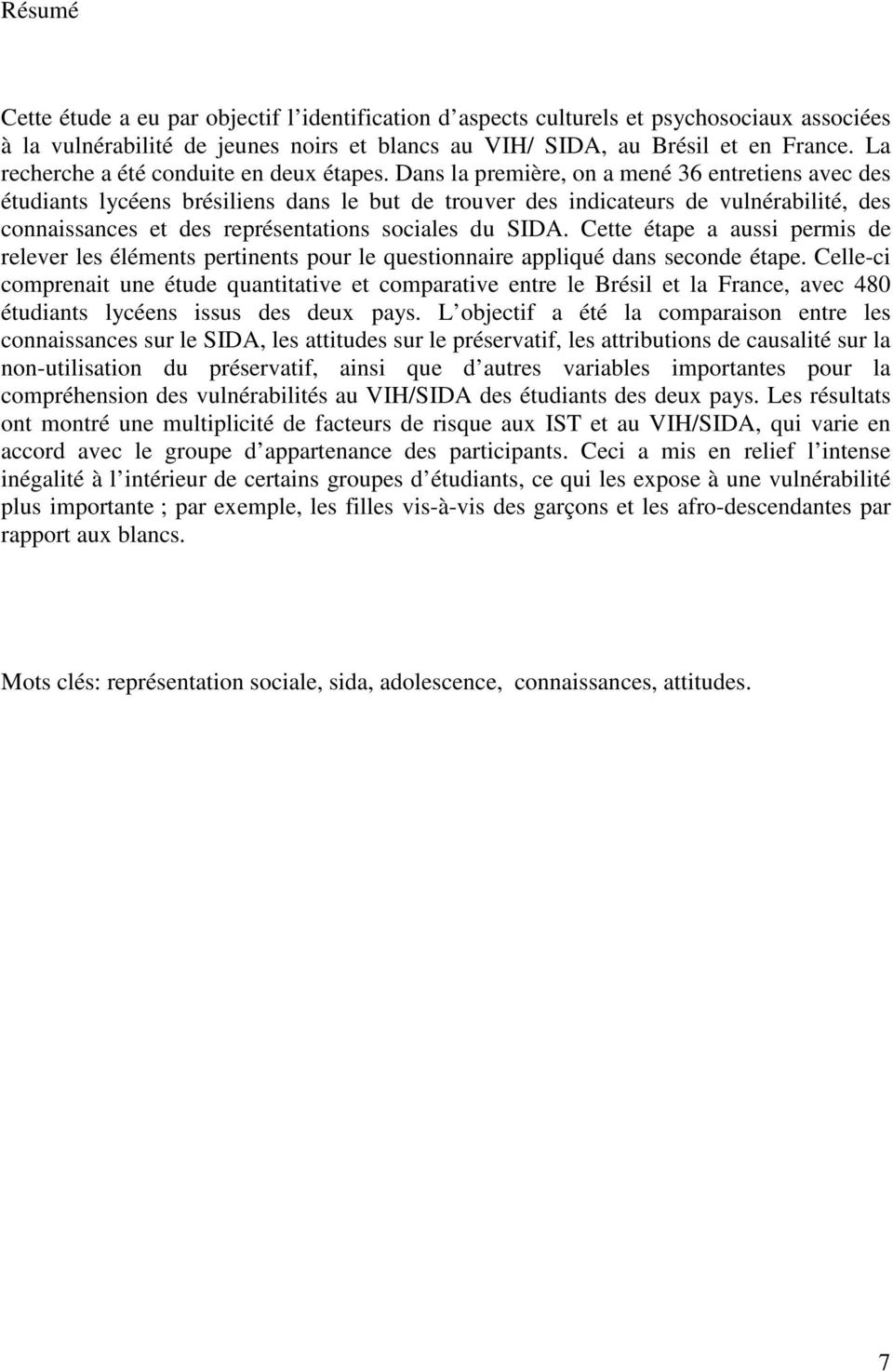 Dans la première, on a mené 36 entretiens avec des étudiants lycéens brésiliens dans le but de trouver des indicateurs de vulnérabilité, des connaissances et des représentations sociales du SIDA.