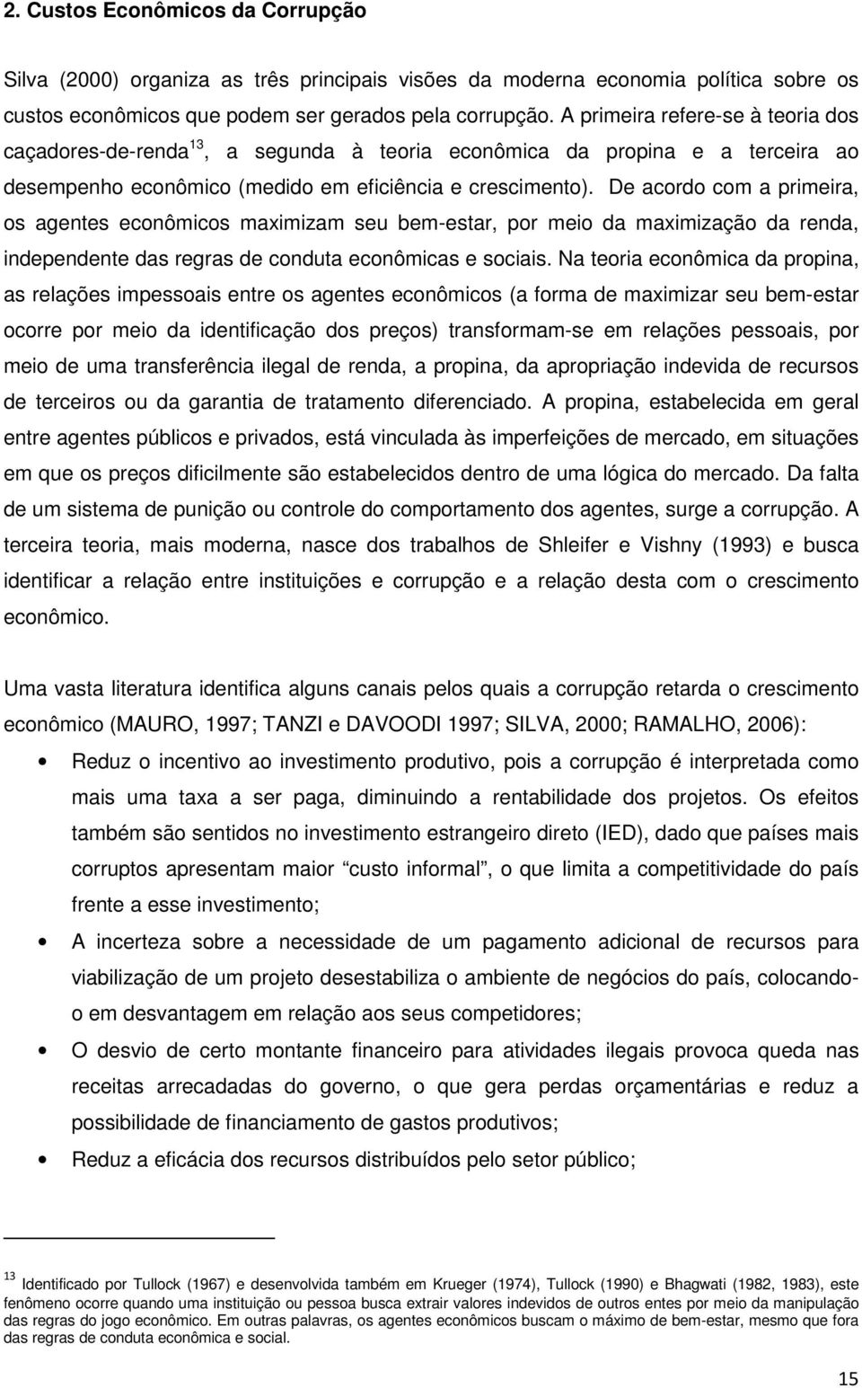 De acordo com a primeira, os agentes econômicos maximizam seu bem-estar, por meio da maximização da renda, independente das regras de conduta econômicas e sociais.