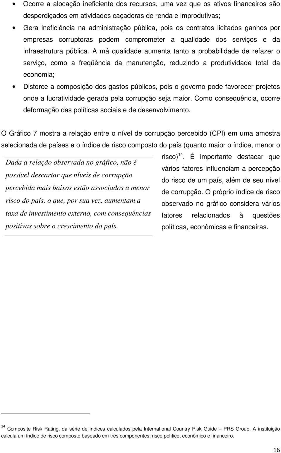 A má qualidade aumenta tanto a probabilidade de refazer o serviço, como a freqüência da manutenção, reduzindo a produtividade total da economia; Distorce a composição dos gastos públicos, pois o