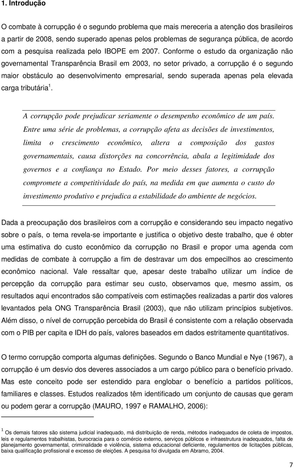 Conforme o estudo da organização não governamental Transparência Brasil em 2003, no setor privado, a corrupção é o segundo maior obstáculo ao desenvolvimento empresarial, sendo superada apenas pela