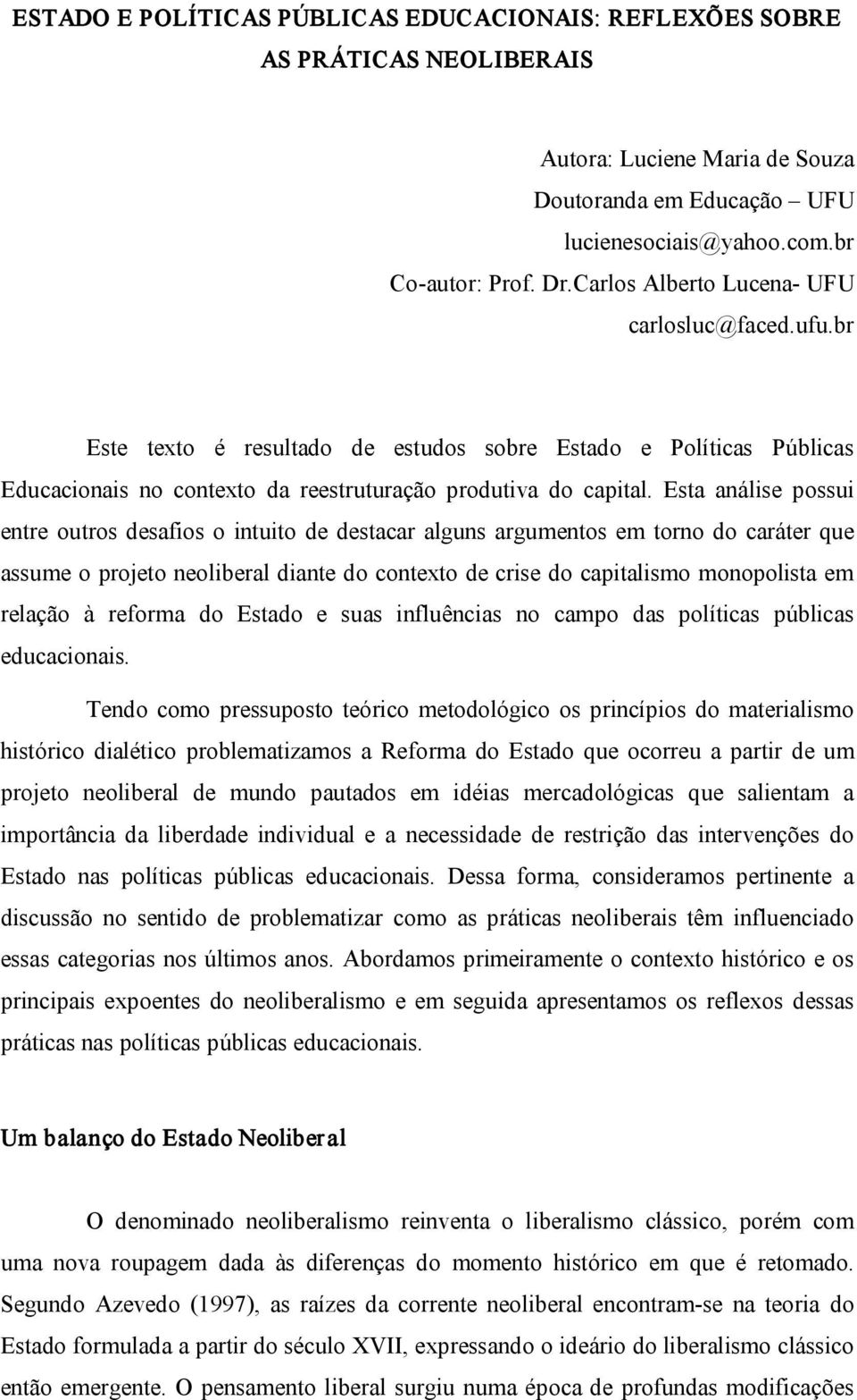 Esta análise possui entre outros desafios o intuito de destacar alguns argumentos em torno do caráter que assume o projeto neoliberal diante do contexto de crise do capitalismo monopolista em relação