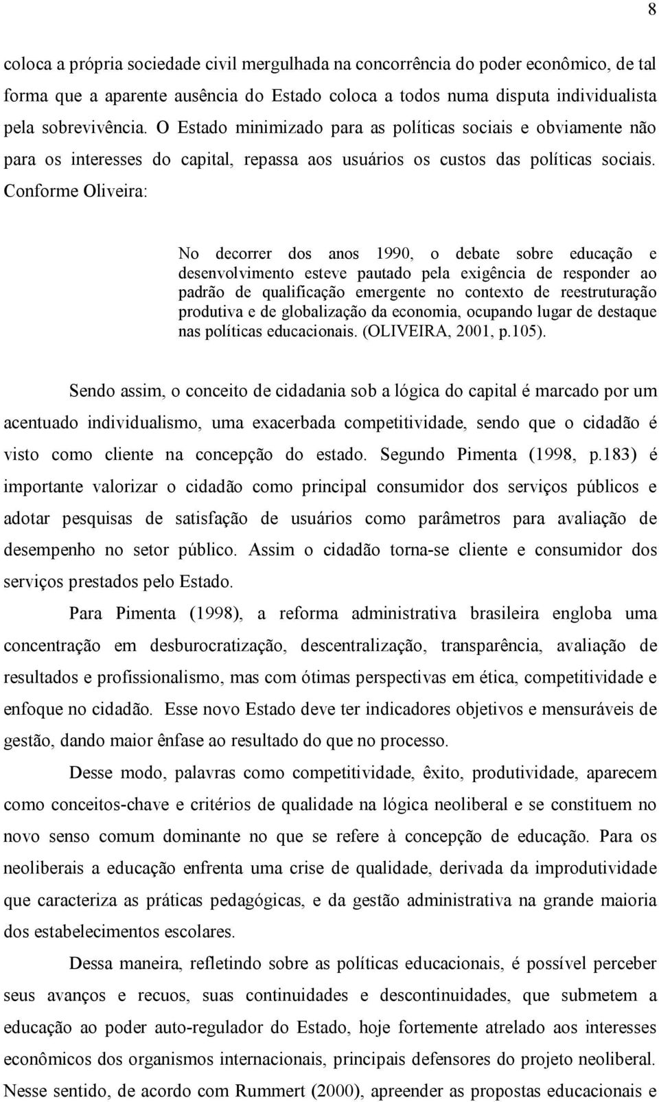 Conforme Oliveira: No decorrer dos anos 1990, o debate sobre educação e desenvolvimento esteve pautado pela exigência de responder ao padrão de qualificação emergente no contexto de reestruturação