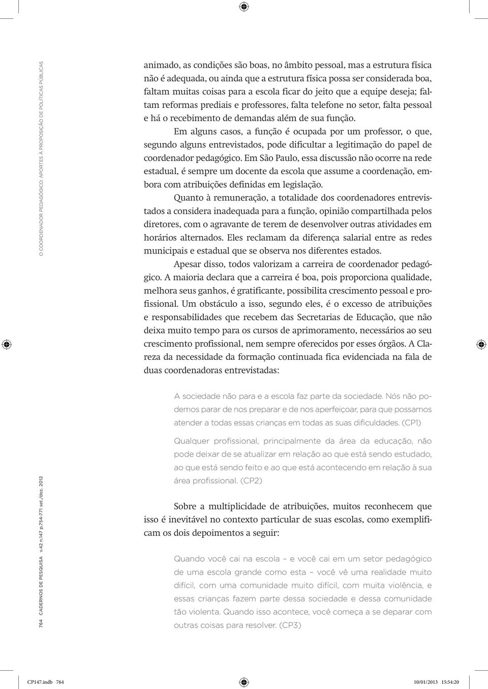 demandas além de sua função. Em alguns casos, a função é ocupada por um professor, o que, segundo alguns entrevistados, pode dificultar a legitimação do papel de coordenador pedagógico.