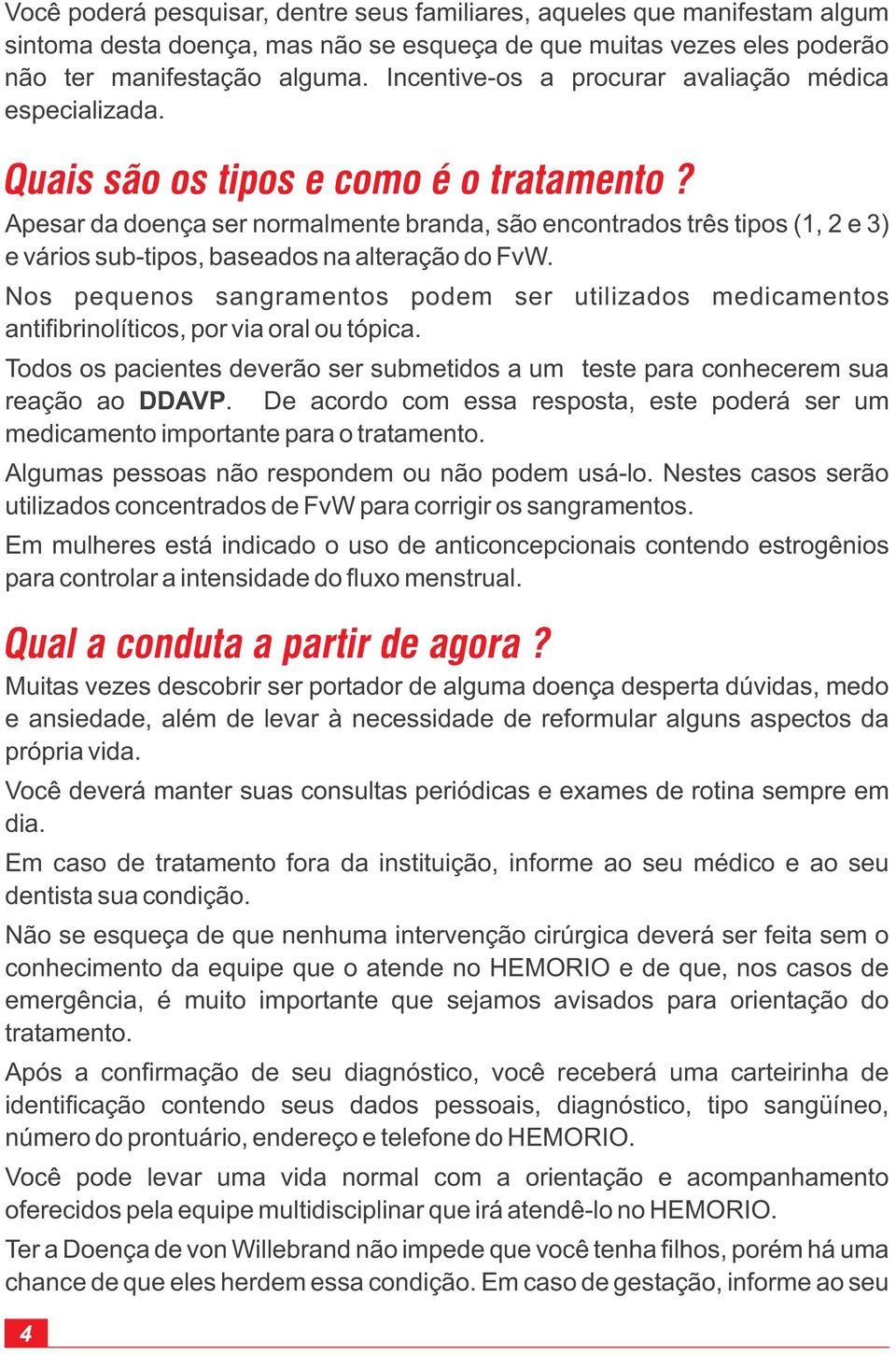 Apesar da doença ser normalmente branda, são encontrados três tipos (1, 2 e 3) e vários sub-tipos, baseados na alteração do FvW.