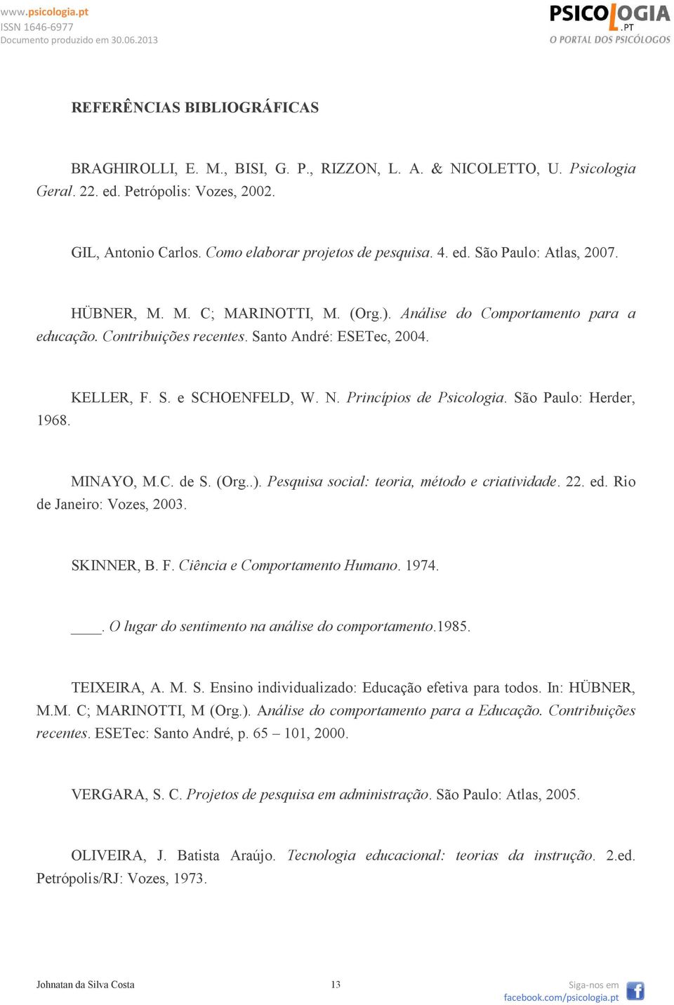 Princípios de Psicologia. São Paulo: Herder, MINAYO, M.C. de S. (Org..). Pesquisa social: teoria, método e criatividade. 22. ed. Rio de Janeiro: Vozes, 2003. SKINNER, B. F.