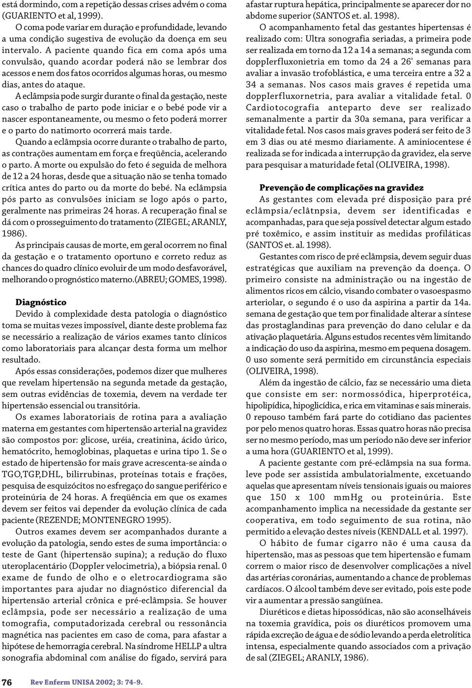 A paciente quando fica em coma após uma convulsão, quando acordar poderá não se lembrar dos acessos e nem dos fatos ocorridos algumas horas, ou mesmo dias, antes do ataque.