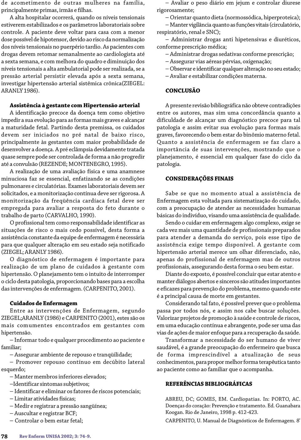 A paciente deve voltar para casa com a menor dose possível de hipotensor, devido ao risco da normalização dos níveis tensionais no puerpério tardio.