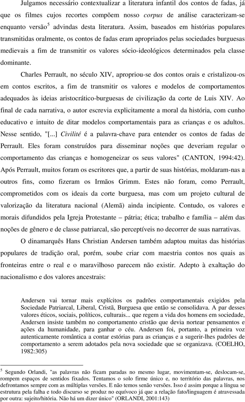 Assim, baseados em histórias populares transmitidas oralmente, os contos de fadas eram apropriados pelas sociedades burguesas medievais a fim de transmitir os valores sócio-ideológicos determinados