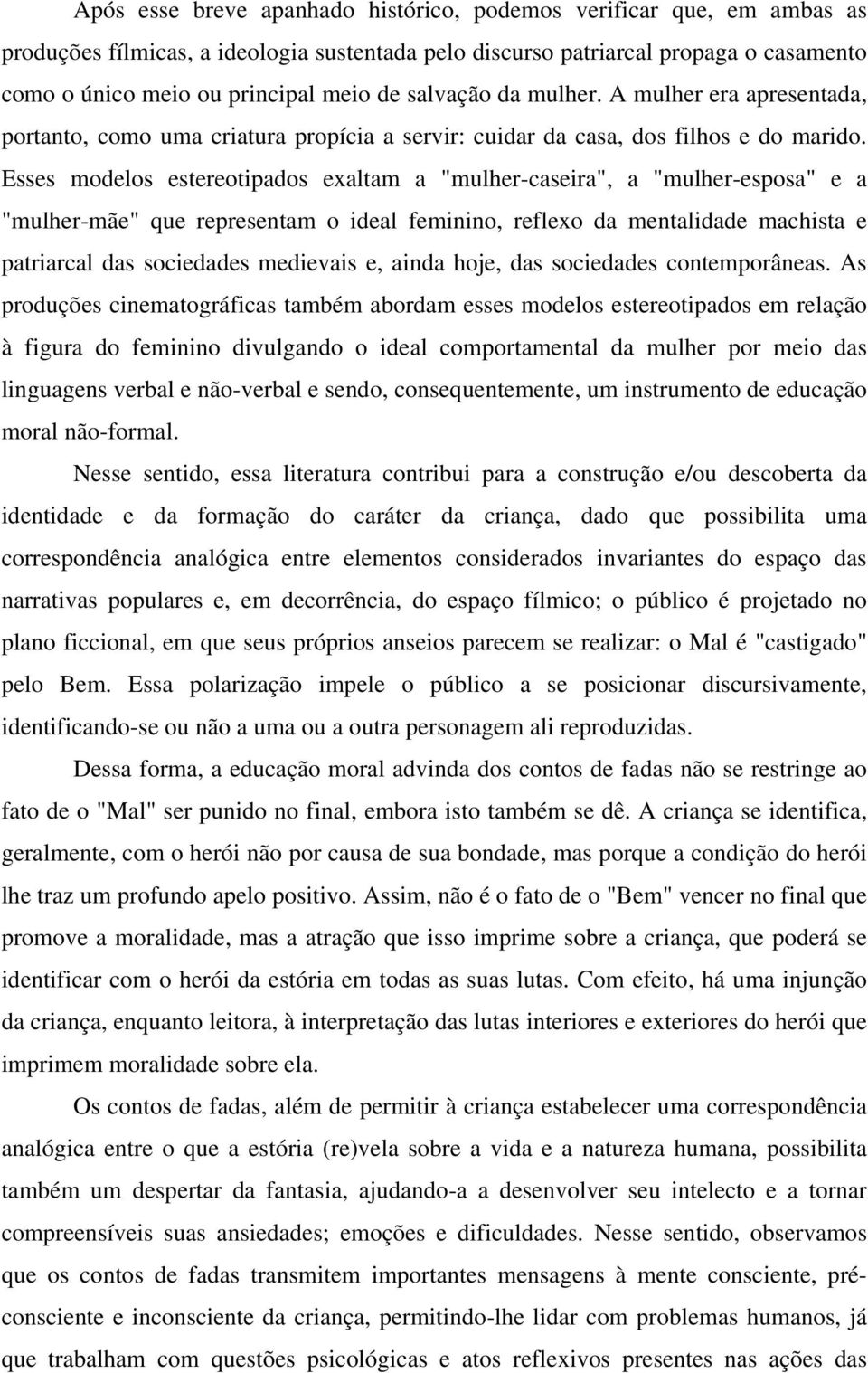 Esses modelos estereotipados exaltam a "mulher-caseira", a "mulher-esposa" e a "mulher-mãe" que representam o ideal feminino, reflexo da mentalidade machista e patriarcal das sociedades medievais e,