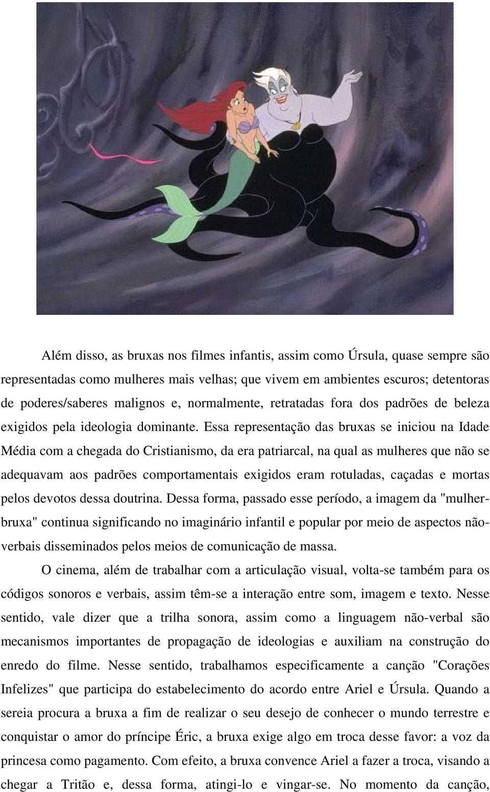 Essa representação das bruxas se iniciou na Idade Média com a chegada do Cristianismo, da era patriarcal, na qual as mulheres que não se adequavam aos padrões comportamentais exigidos eram rotuladas,