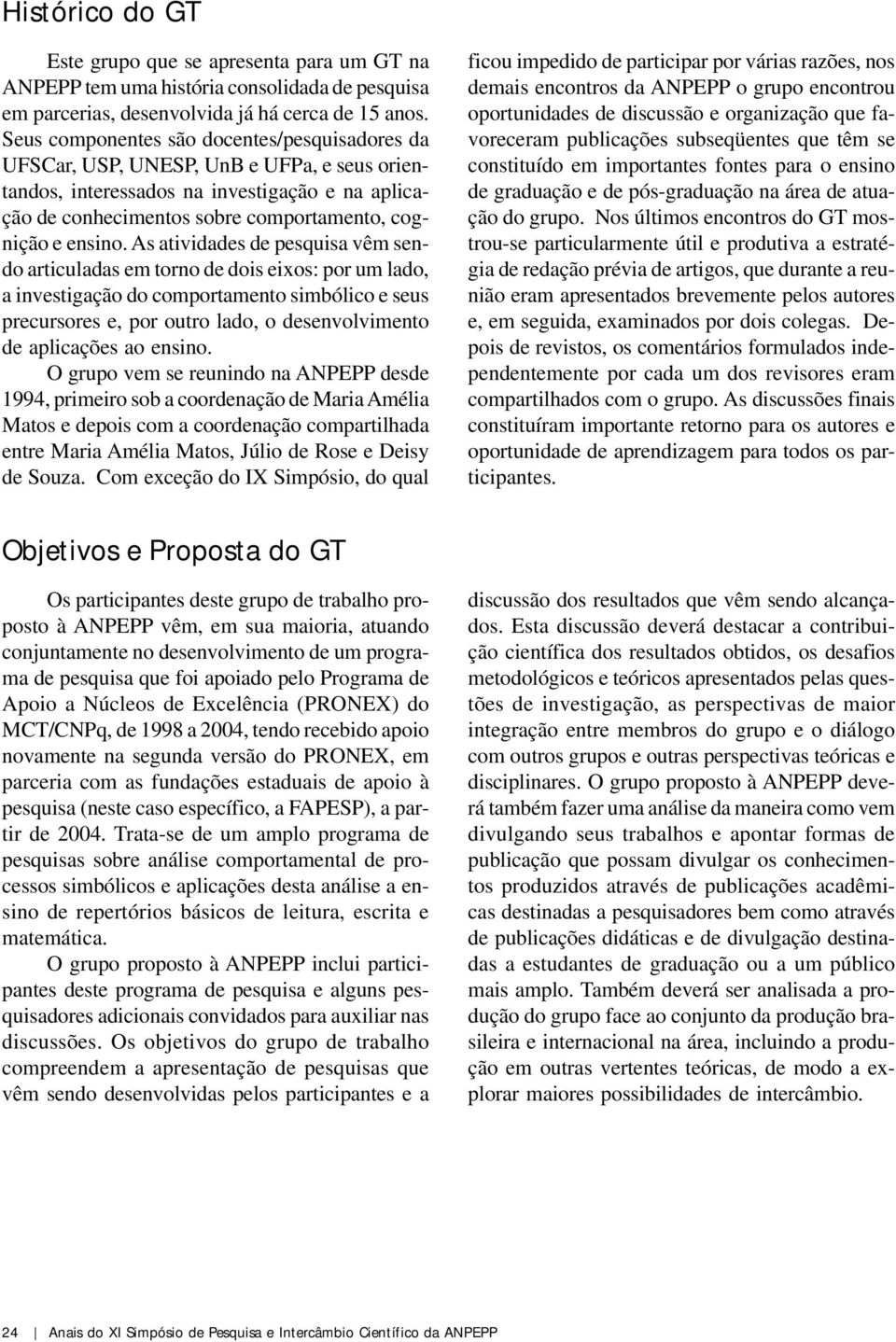 As atividades de pesquisa vêm sendo articuladas em torno de dois eixos: por um lado, a investigação do simbólico e seus precursores e, por outro lado, o desenvolvimento de aplicações ao ensino.